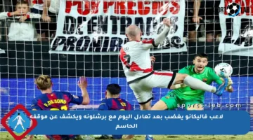 لاعب فاليكانو يغضب بعد تعادل اليوم مع برشلونة ويكشف عن موقفه الحاسم